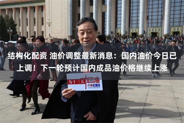 结构化配资 油价调整最新消息：国内油价今日已上调！下一轮预计国内成品油价格继续上涨