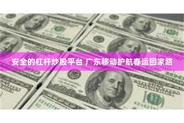 安全的杠杆炒股平台 广东移动护航春运回家路