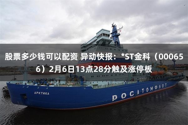 股票多少钱可以配资 异动快报：*ST金科（000656）2月6日13点28分触及涨停板