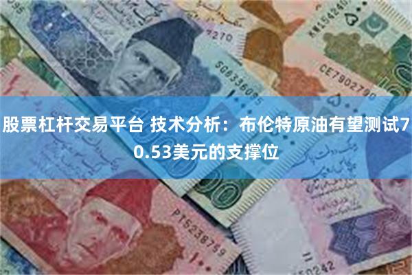 股票杠杆交易平台 技术分析：布伦特原油有望测试70.53美元的支撑位