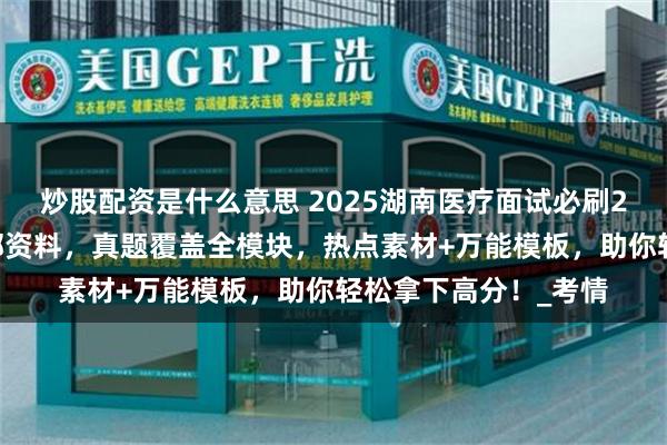 炒股配资是什么意思 2025湖南医疗面试必刷200题！糖蒜老师内部资料，真题覆盖全模块，热点素材+万能模板，助你轻松拿下高分！_考情