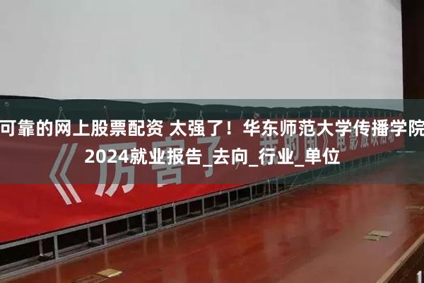 可靠的网上股票配资 太强了！华东师范大学传播学院2024就业报告_去向_行业_单位