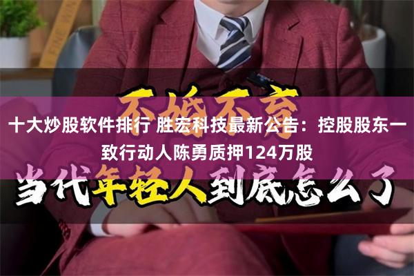 十大炒股软件排行 胜宏科技最新公告：控股股东一致行动人陈勇质押124万股