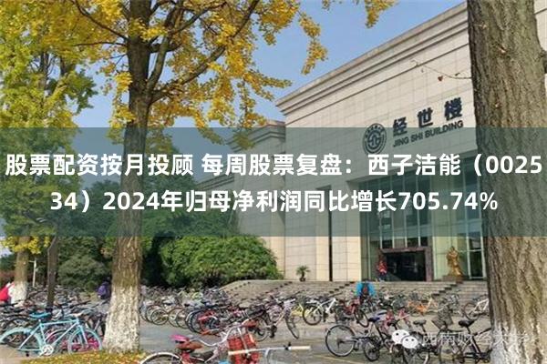 股票配资按月投顾 每周股票复盘：西子洁能（002534）2024年归母净利润同比增长705.74%