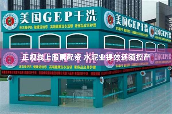 正规线上股票配资 水泥业提效还须控产