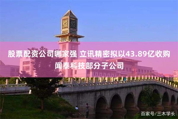股票配资公司哪家强 立讯精密拟以43.89亿收购闻泰科技部分子公司