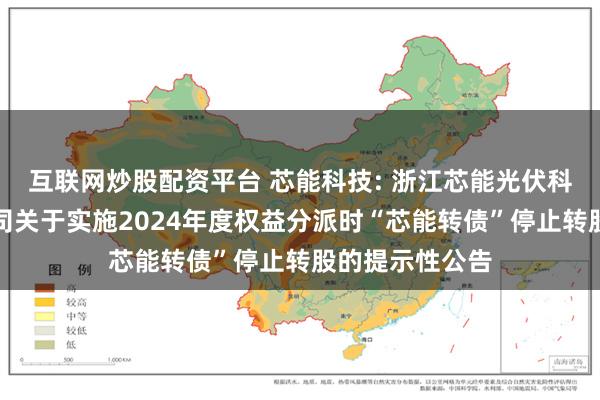 互联网炒股配资平台 芯能科技: 浙江芯能光伏科技股份有限公司关于实施2024年度权益分派时“芯能转债”停止转股的提示性公告