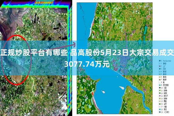 正规炒股平台有哪些 品高股份5月23日大宗交易成交3077.74万元