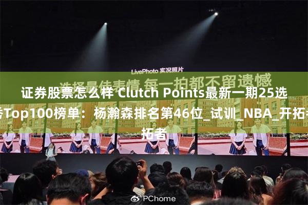 证券股票怎么样 Clutch Points最新一期25选秀Top100榜单：杨瀚森排名第46位_试训_NBA_开拓者