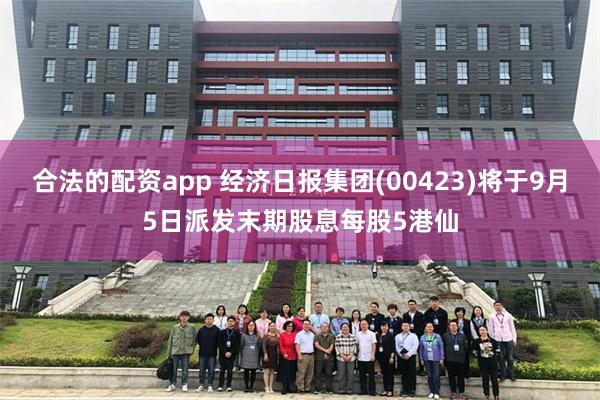 合法的配资app 经济日报集团(00423)将于9月5日派发末期股息每股5港仙