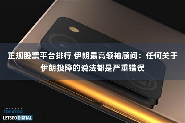 正规股票平台排行 伊朗最高领袖顾问：任何关于伊朗投降的说法都是严重错误