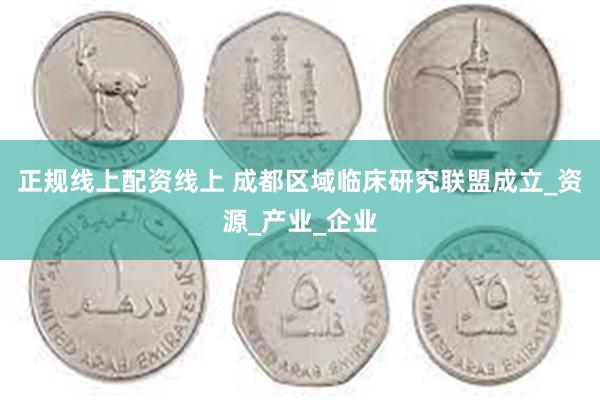 正规线上配资线上 成都区域临床研究联盟成立_资源_产业_企业