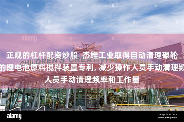 正规的杠杆配资炒股  杰维工业取得自动清理碾轮表面石墨粉的锂电池原料搅拌装置专利, 减少操作人员手动清理频率和工作量