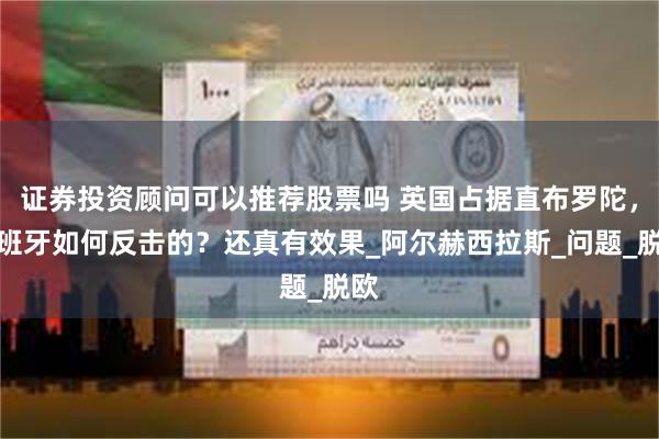 证券投资顾问可以推荐股票吗 英国占据直布罗陀，西班牙如何反击的？还真有效果_阿尔赫西拉斯_问题_脱欧