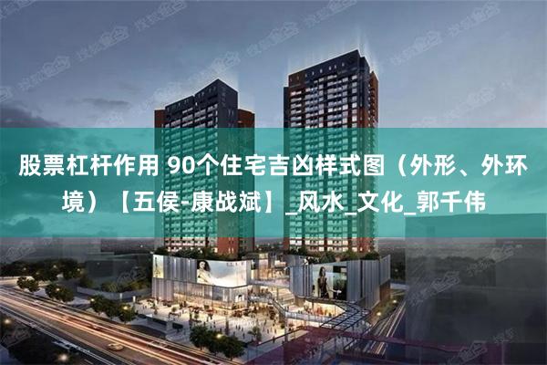 股票杠杆作用 90个住宅吉凶样式图（外形、外环境）【五侯-康战斌】_风水_文化_郭千伟
