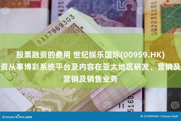 股票融资的费用 世纪娱乐国际(00959.HK)拟成立合资从事博彩系统平台及内容在亚太地区研发、营销及销售业务
