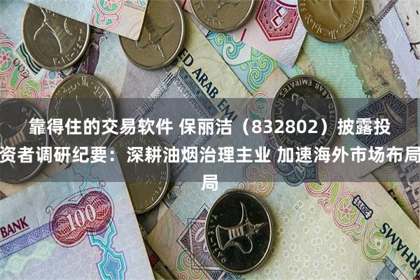 靠得住的交易软件 保丽洁（832802）披露投资者调研纪要：深耕油烟治理主业 加速海外市场布局