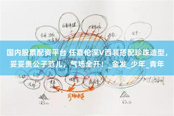 国内股票配资平台 任嘉伦深V西装搭配珍珠造型，妥妥贵公子范儿，气场全开！_金发_少年_青年