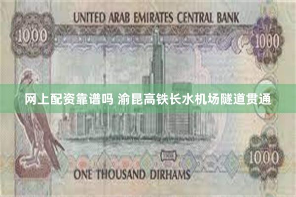 网上配资靠谱吗 渝昆高铁长水机场隧道贯通