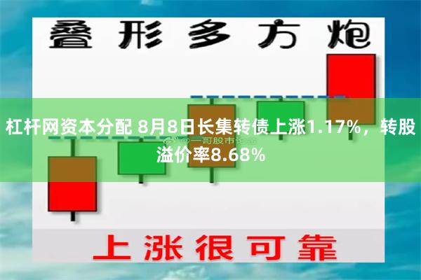 杠杆网资本分配 8月8日长集转债上涨1.17%，转股溢价率8.68%